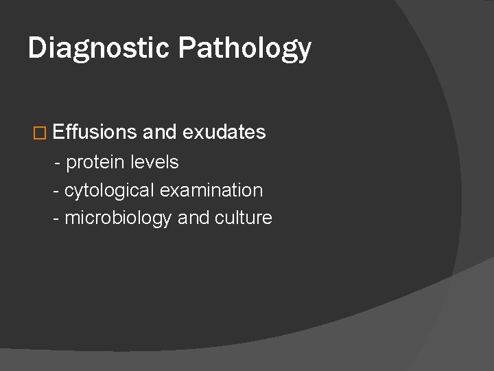 Diagnostic Pathology � Effusions and exudates - protein levels - cytological examination - microbiology