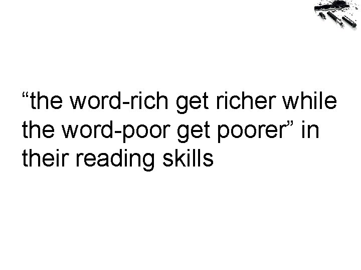 “the word-rich get richer while the word-poor get poorer” in their reading skills (CASL)