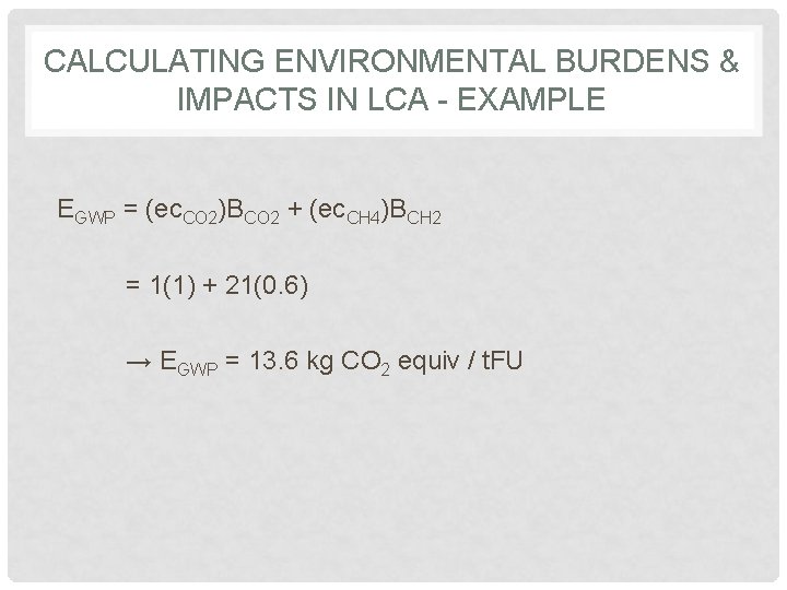 CALCULATING ENVIRONMENTAL BURDENS & IMPACTS IN LCA - EXAMPLE EGWP = (ec. CO 2)BCO CALCULATING ENVIRONMENTAL BURDENS & IMPACTS IN LCA - EXAMPLE EGWP = (ec. CO 2)BCO