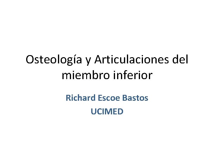 Osteología y Articulaciones del miembro inferior Richard Escoe Bastos UCIMED 