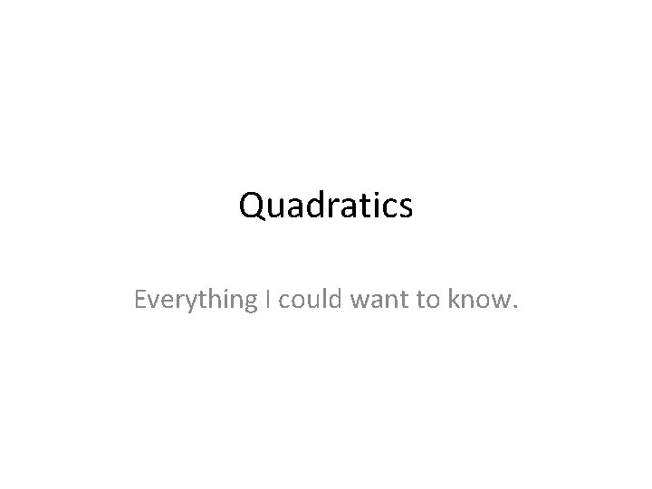 Quadratics Everything I could want to know. 