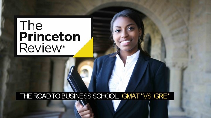 THE ROAD TO BUSINESS SCHOOL: GMAT VS. GRE ® ® 