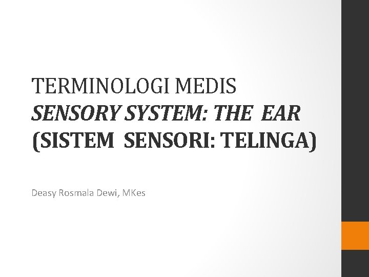 TERMINOLOGI MEDIS SENSORY SYSTEM: THE EAR (SISTEM SENSORI: TELINGA) Deasy Rosmala Dewi, MKes TERMINOLOGI MEDIS SENSORY SYSTEM: THE EAR (SISTEM SENSORI: TELINGA) Deasy Rosmala Dewi, MKes