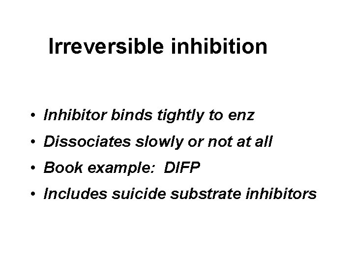 Irreversible inhibition • Inhibitor binds tightly to enz • Dissociates slowly or not at