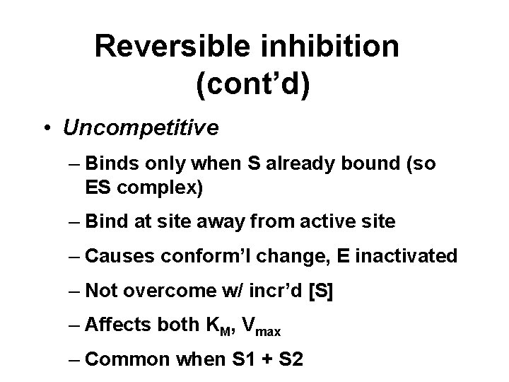 Reversible inhibition (cont’d) • Uncompetitive – Binds only when S already bound (so ES