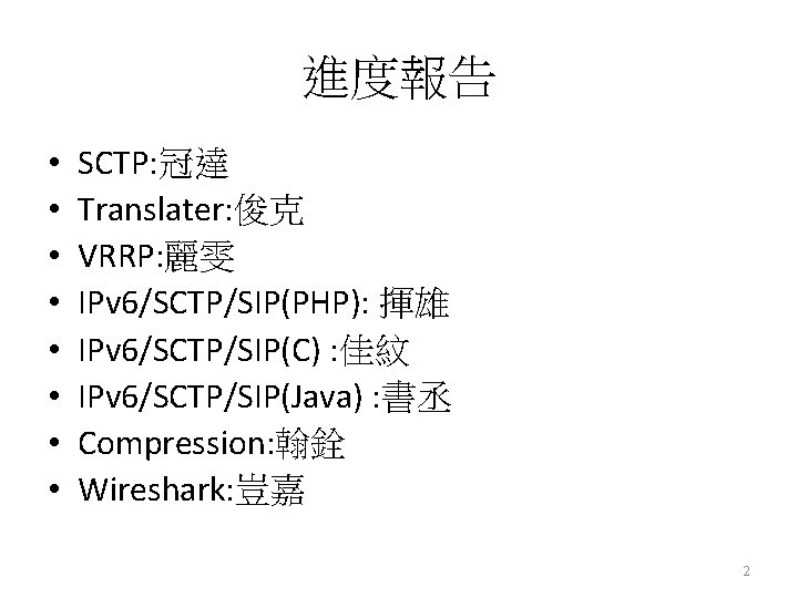 進度報告 • • SCTP: 冠達 Translater: 俊克 VRRP: 麗雯 IPv 6/SCTP/SIP(PHP): 揮雄 IPv 6/SCTP/SIP(C)