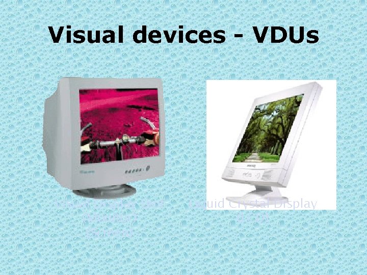 Visual devices - VDUs Visual Display Unit (Monitor) (Screen) Liquid Crystal Display (LCD) 