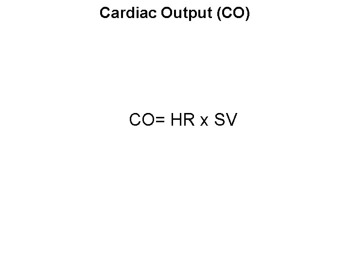 Cardiac Output (CO) CO= HR x SV 