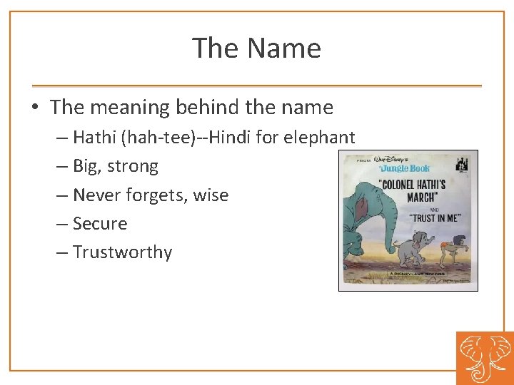 The Name • The meaning behind the name – Hathi (hah-tee)--Hindi for elephant –
