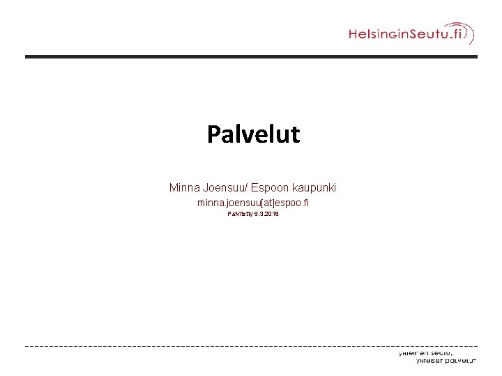 Palvelut Minna Joensuu/ Espoon kaupunki minna. joensuu[at]espoo. fi Päivitetty 5. 3. 2018 