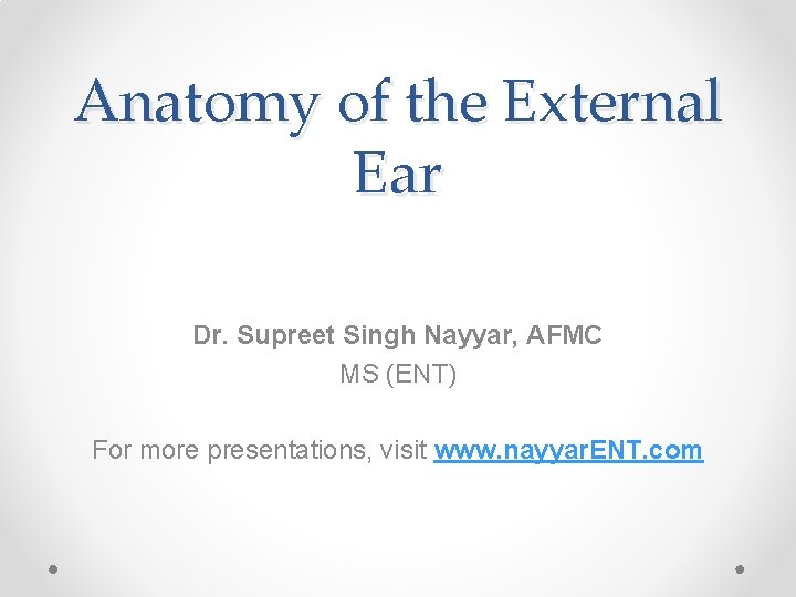 Anatomy of the External Ear Dr. Supreet Singh Nayyar, AFMC MS (ENT) For more