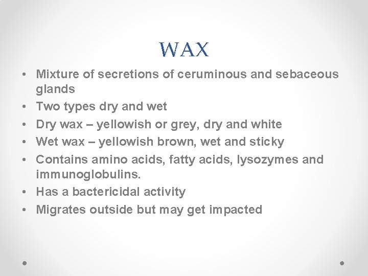 WAX • Mixture of secretions of ceruminous and sebaceous glands • Two types dry