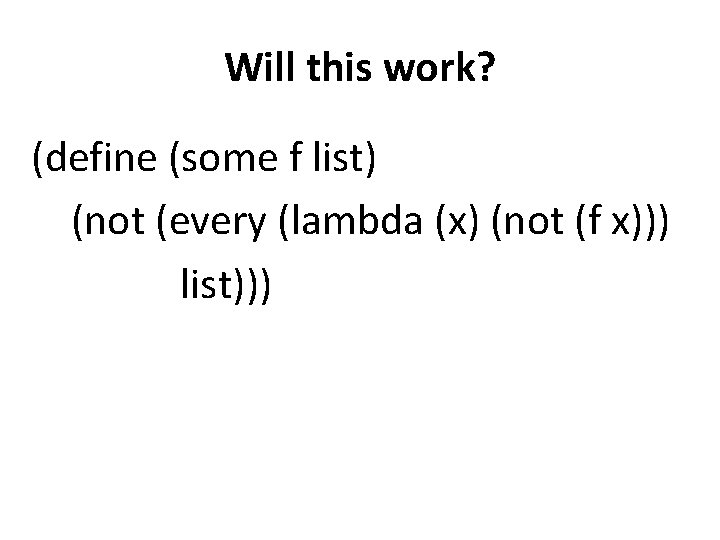 Will this work? (define (some f list) (not (every (lambda (x) (not (f x)))