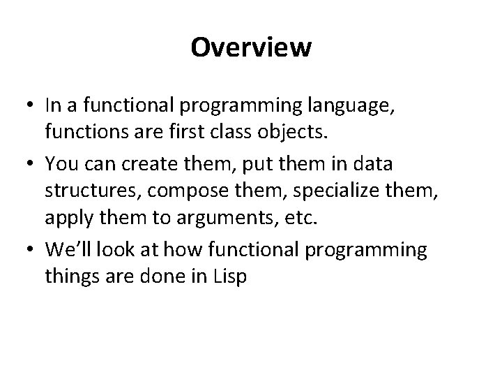 Overview • In a functional programming language, functions are first class objects. • You