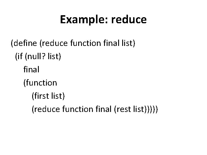 Example: reduce (define (reduce function final list) (if (null? list) final (function (first list)