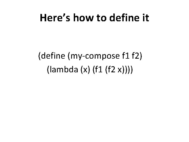 Here’s how to define it (define (my-compose f 1 f 2) (lambda (x) (f