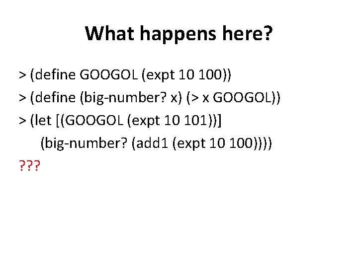 What happens here? > (define GOOGOL (expt 10 100)) > (define (big-number? x) (>