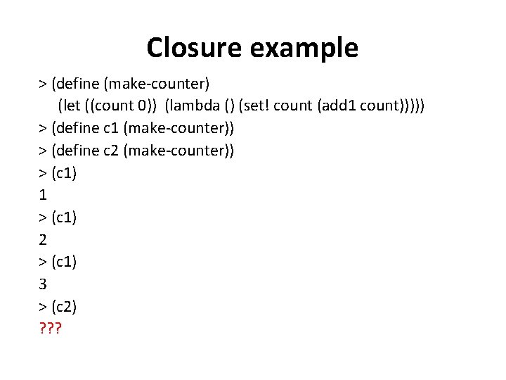 Closure example > (define (make-counter) (let ((count 0)) (lambda () (set! count (add 1