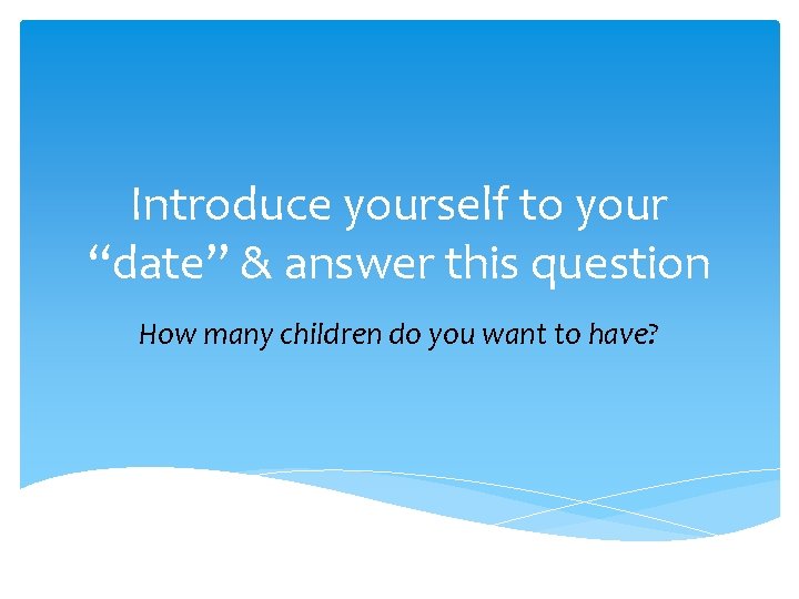 Introduce yourself to your “date” & answer this question How many children do you