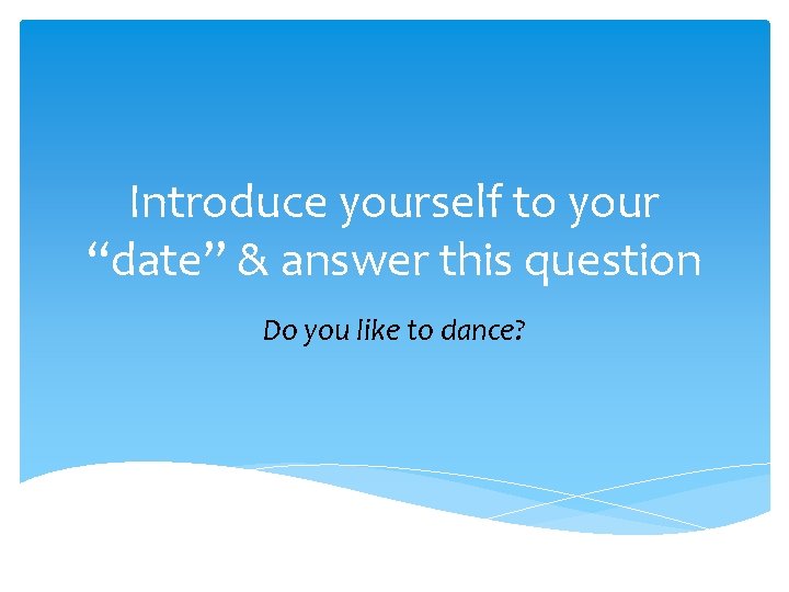 Introduce yourself to your “date” & answer this question Do you like to dance?