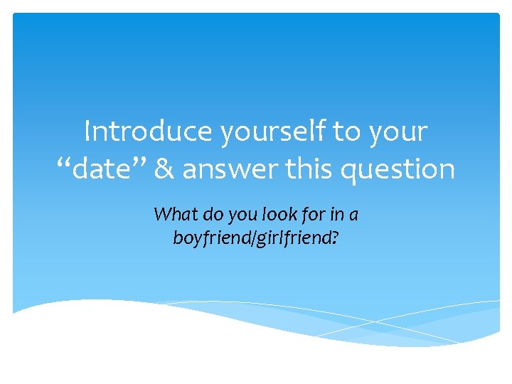 Introduce yourself to your “date” & answer this question What do you look for