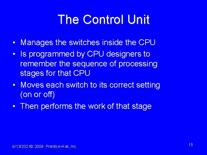The Control Unit • Manages the switches inside the CPU • Is programmed by