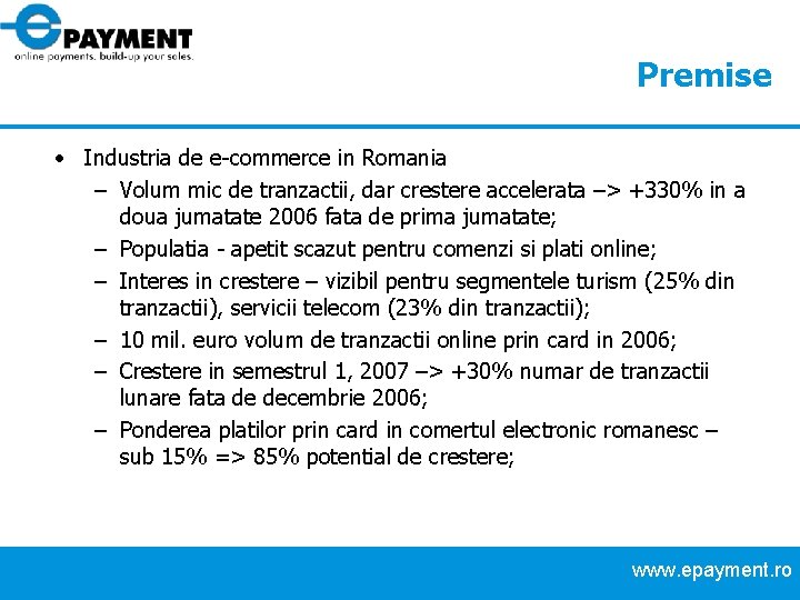 Premise • Industria de e-commerce in Romania – Volum mic de tranzactii, dar crestere Premise • Industria de e-commerce in Romania – Volum mic de tranzactii, dar crestere