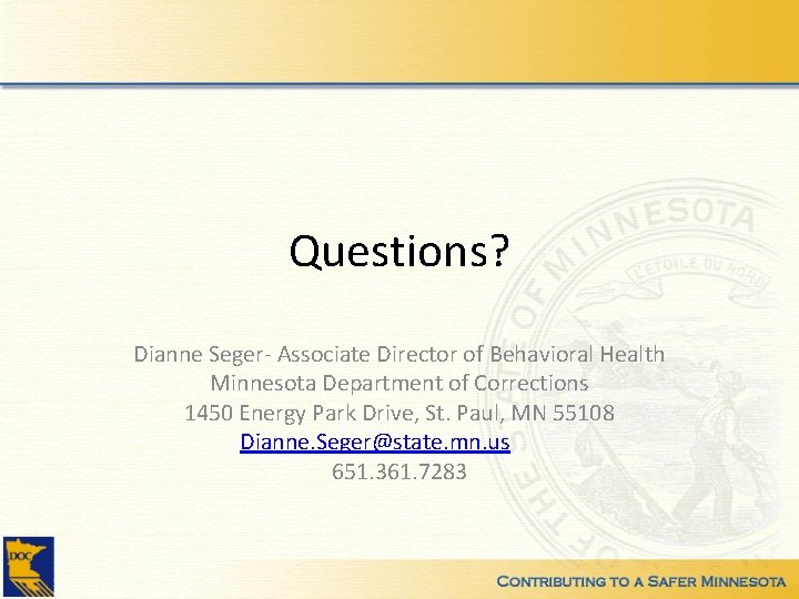 Questions? Dianne Seger- Associate Director of Behavioral Health Minnesota Department of Corrections 1450 Energy
