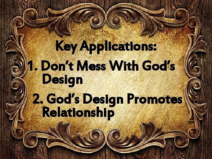 Key Applications: 1. Don’t Mess With God’s Design 2. God’s Design Promotes Relationship And