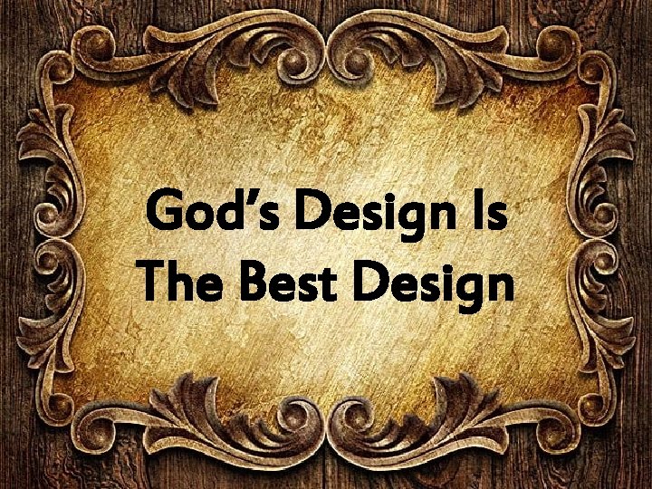 God’s Design Is The Best Design And 