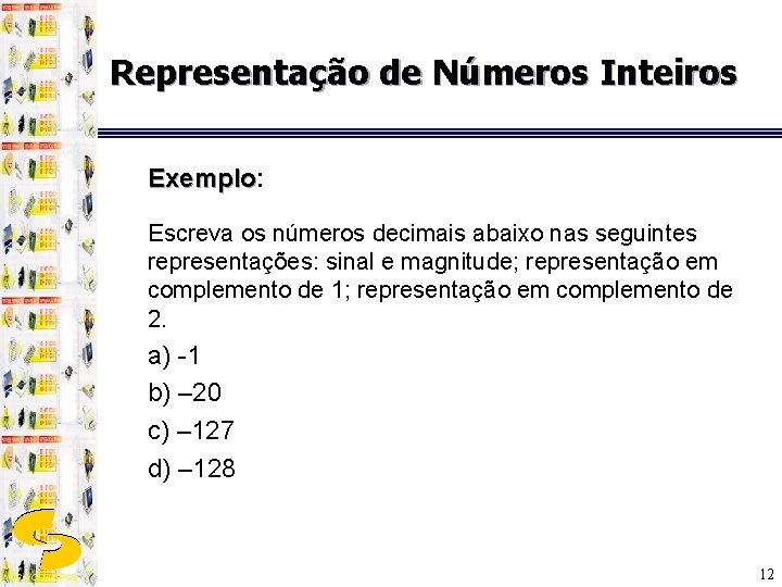 Representação de Números Inteiros Exemplo: Exemplo Escreva os números decimais abaixo nas seguintes representações: