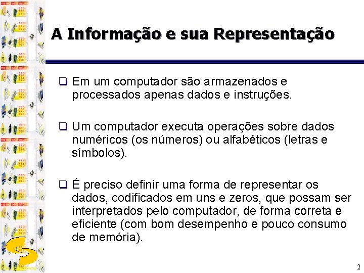 A Informação e sua Representação q Em um computador são armazenados e processados apenas