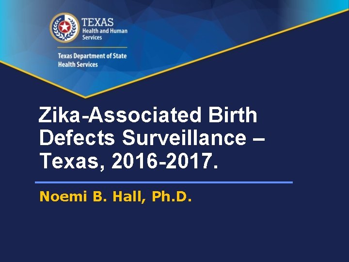 Zika-Associated Birth Defects Surveillance – Texas, 2016 -2017. Noemi B. Hall, Ph. D. 