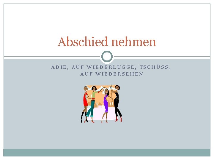 Abschied nehmen ADIE, AUF WIEDERLUGGE, TSCHÜSS, AUF WIEDERSEHEN 