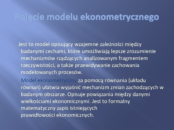 Pojęcie modelu ekonometrycznego Jest to model opisujący wzajemne zależności między badanymi cechami, które umożliwiają