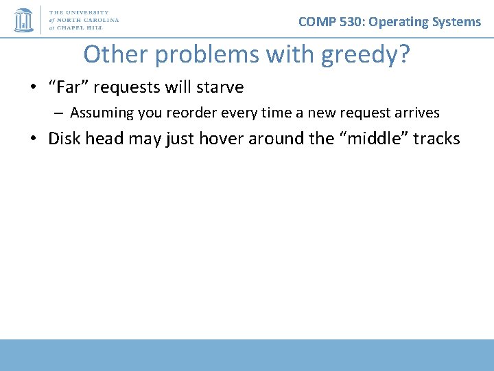 COMP 530: Operating Systems Other problems with greedy? • “Far” requests will starve –