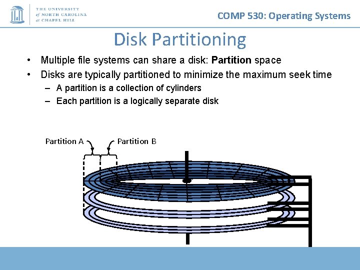 COMP 530: Operating Systems Disk Partitioning • Multiple file systems can share a disk: