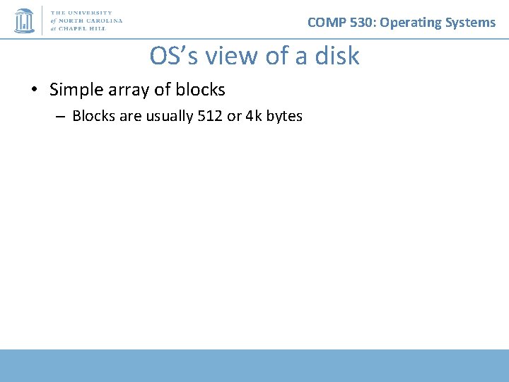 COMP 530: Operating Systems OS’s view of a disk • Simple array of blocks