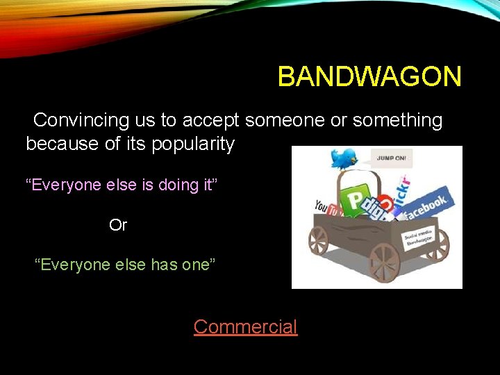 BANDWAGON *Convincing us to accept someone or something because of its popularity “Everyone else