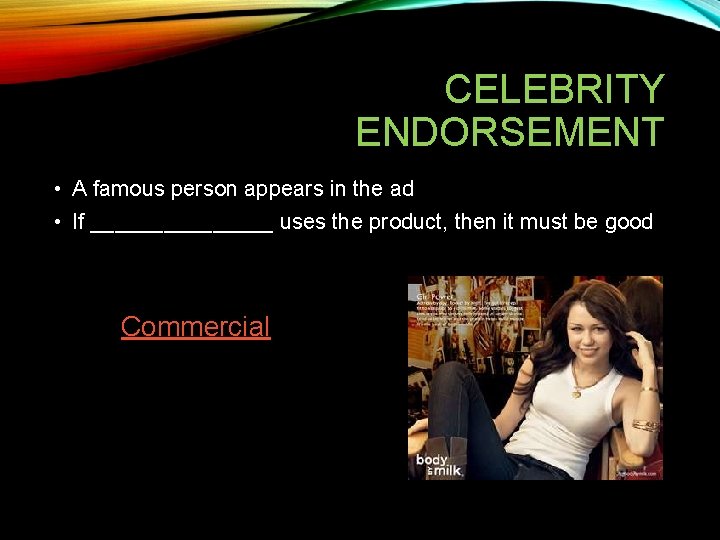 CELEBRITY ENDORSEMENT • A famous person appears in the ad • If ________ uses