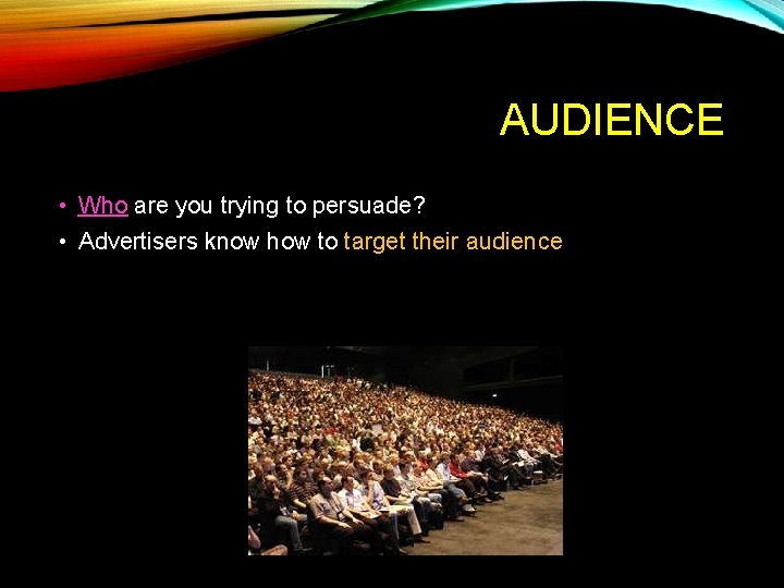 AUDIENCE • Who are you trying to persuade? • Advertisers know how to target