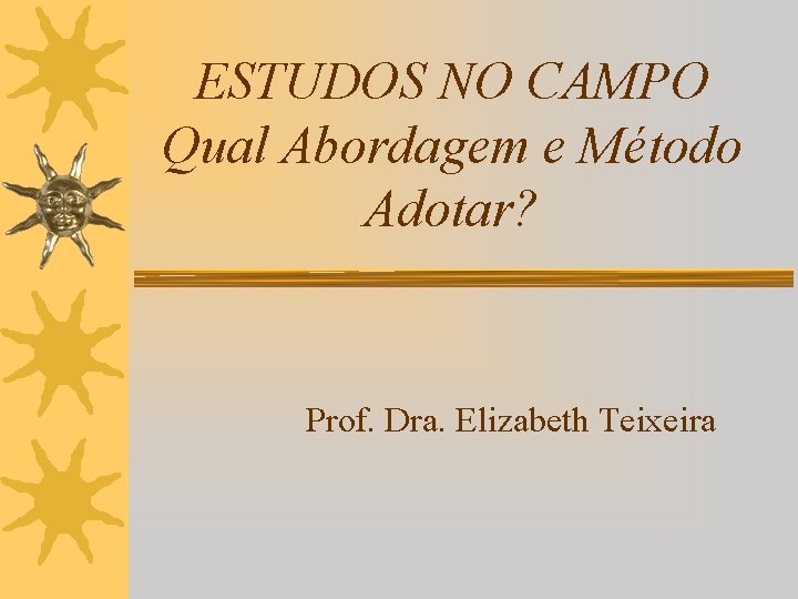 ESTUDOS NO CAMPO Qual Abordagem e Método Adotar? Prof. Dra. Elizabeth Teixeira 