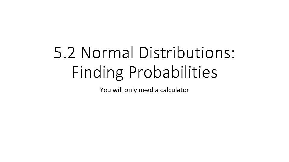 5. 2 Normal Distributions: Finding Probabilities You will only need a calculator 