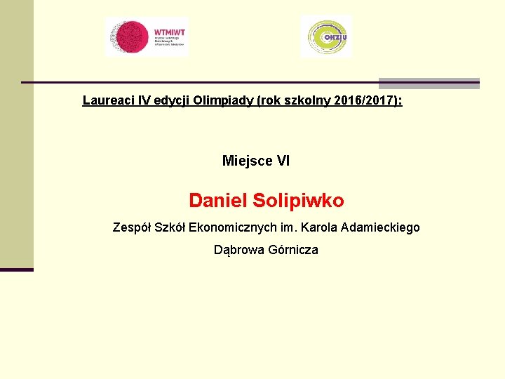 Laureaci IV edycji Olimpiady (rok szkolny 2016/2017): Miejsce VI Daniel Solipiwko Zespół Szkół Ekonomicznych