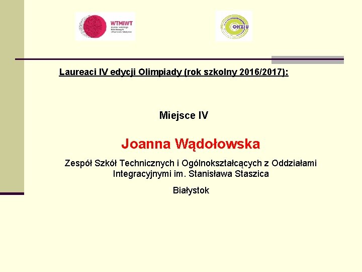 Laureaci IV edycji Olimpiady (rok szkolny 2016/2017): Miejsce IV Joanna Wądołowska Zespół Szkół Technicznych