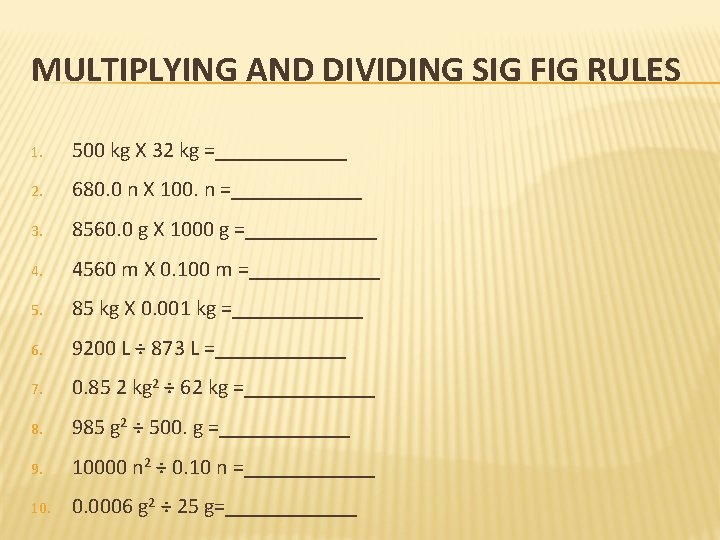 MULTIPLYING AND DIVIDING SIG FIG RULES 1. 500 kg X 32 kg =______ 2.