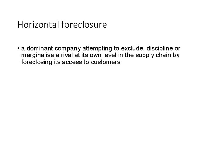 Horizontal foreclosure • a dominant company attempting to exclude, discipline or marginalise a rival