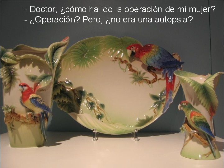 - Doctor, ¿cómo ha ido la operación de mi mujer? - ¿Operación? Pero, ¿no