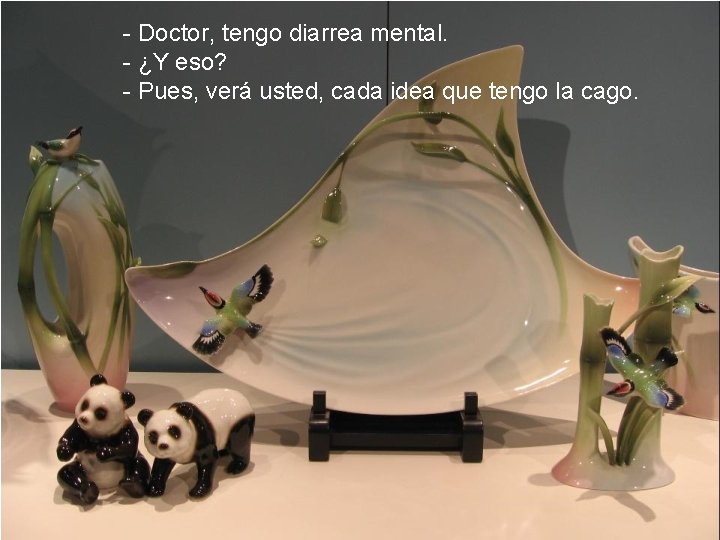 - Doctor, tengo diarrea mental. - ¿Y eso? - Pues, verá usted, cada idea