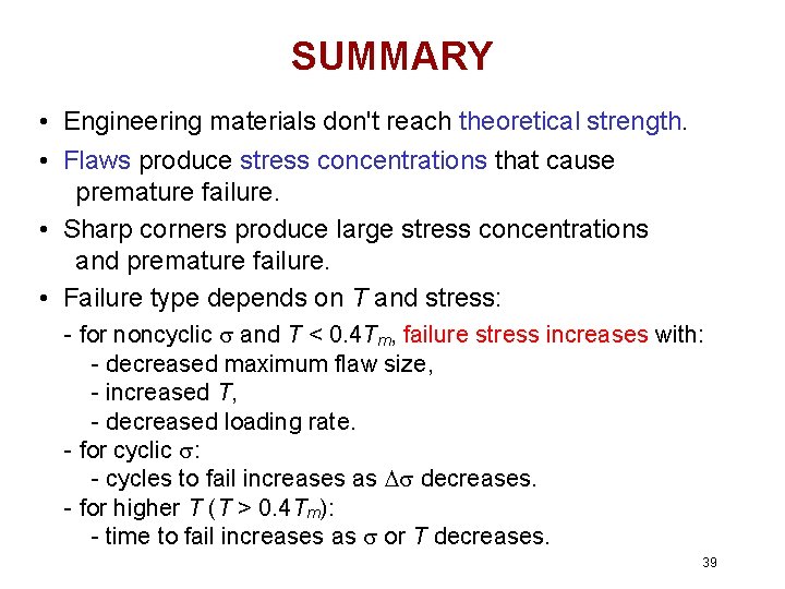 SUMMARY • Engineering materials don't reach theoretical strength. • Flaws produce stress concentrations that